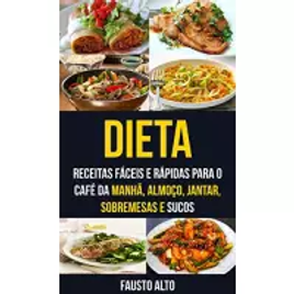 eBook Dieta: Receitas Fáceis e Rápidas para o Café da Manhã, Almoço, Jantar, Sobremesas e Sucos - Fausto Alto