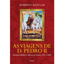 eBook as Viagens de D Pedro II - Oriente Médio e África do Norte 1871 e 1876 - Roberto Khatlab