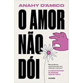 Livro O Amor Não Dói: Não Podemos Nos Acostumar com Nada Que Machuca - Anahy D'Amico