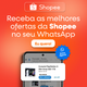 Imagem da oferta As melhores ofertas da Shopee agora no WhatsApp!